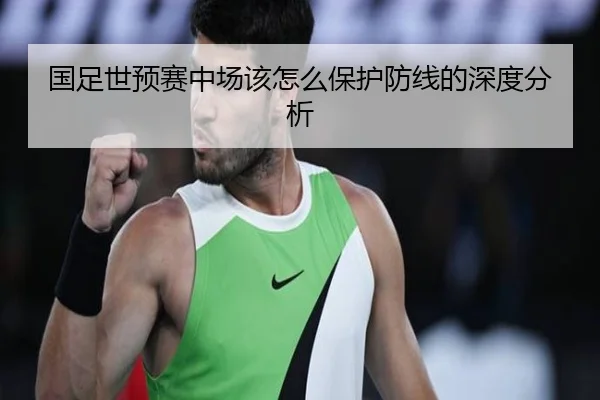 国足世预赛中场该怎么保护防线的深度分析