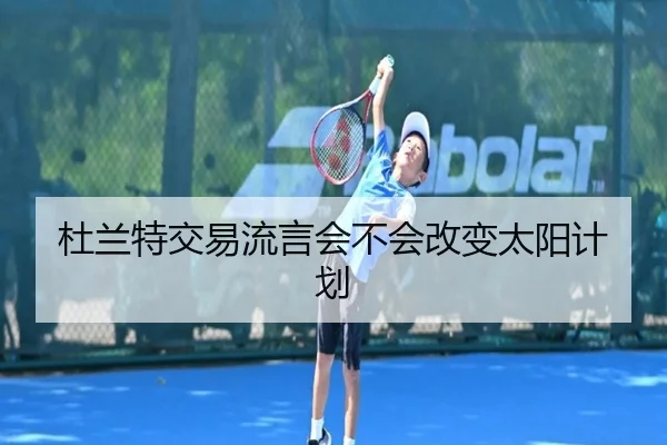 杜兰特交易流言会不会改变太阳计划